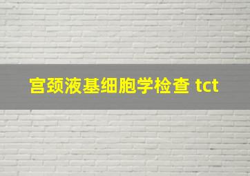 宫颈液基细胞学检查 tct